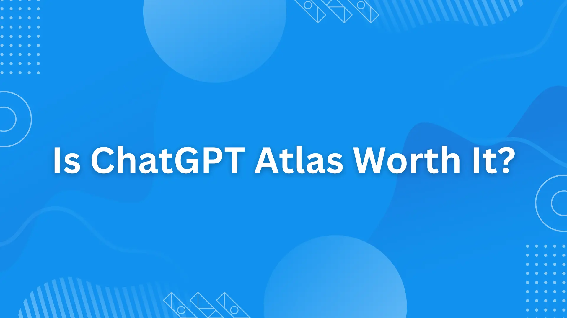 Is ChatGPT Atlas Worth It?