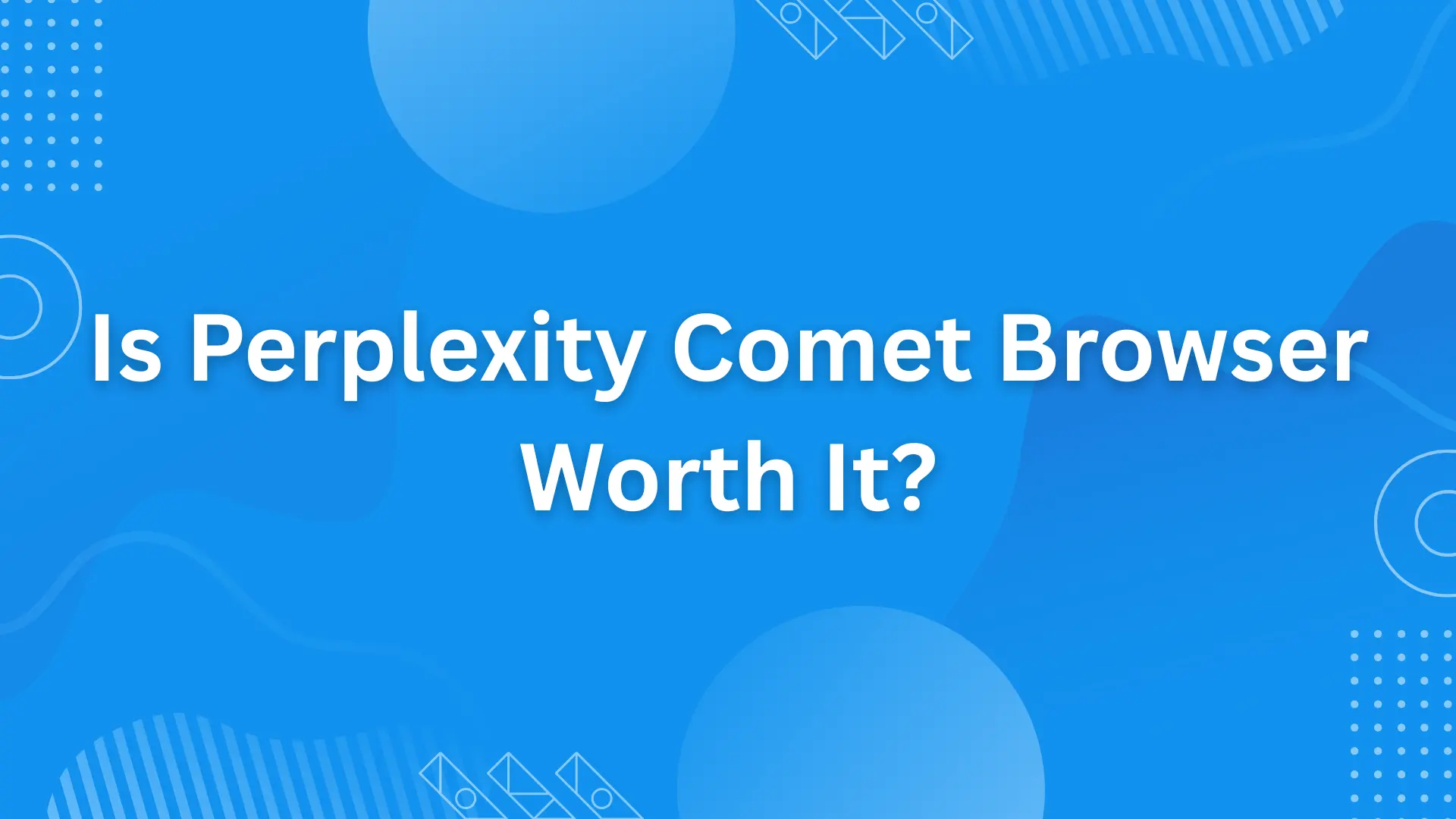 Is Perplexity Comet Browser Worth It?